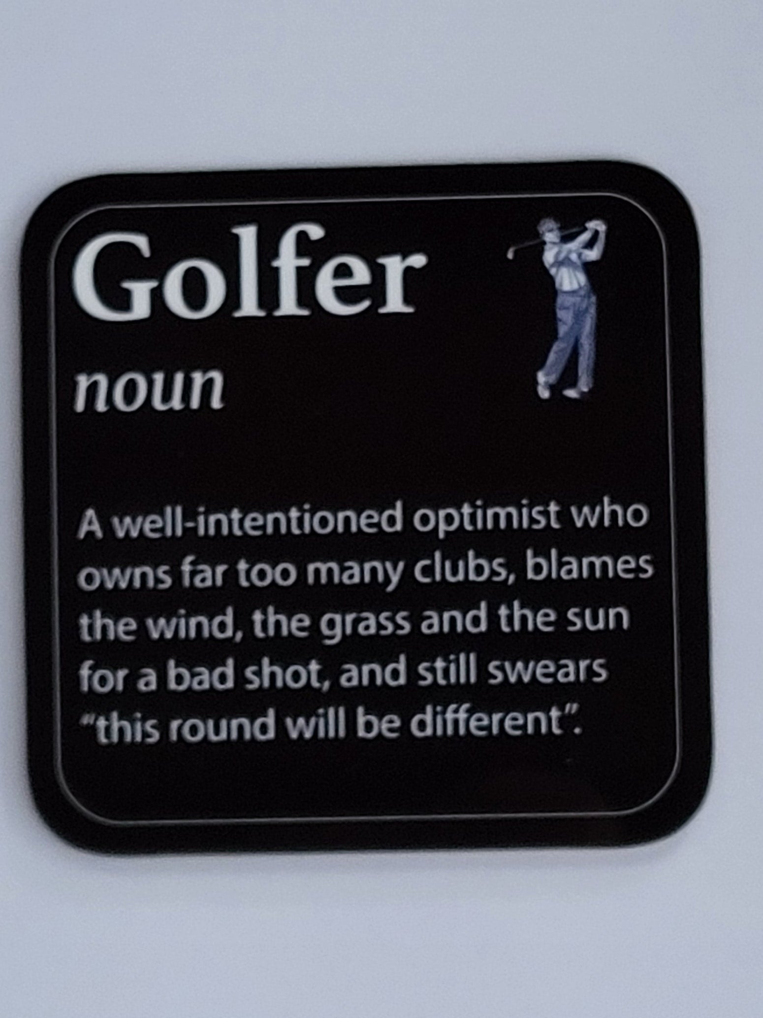 Coaster for a Golfer - "Golfer, noun, A well-intentioned optimist who owns far too many clubs, blames the wind, the grass and the sun for a bad shot, and still swears "this round will be different""