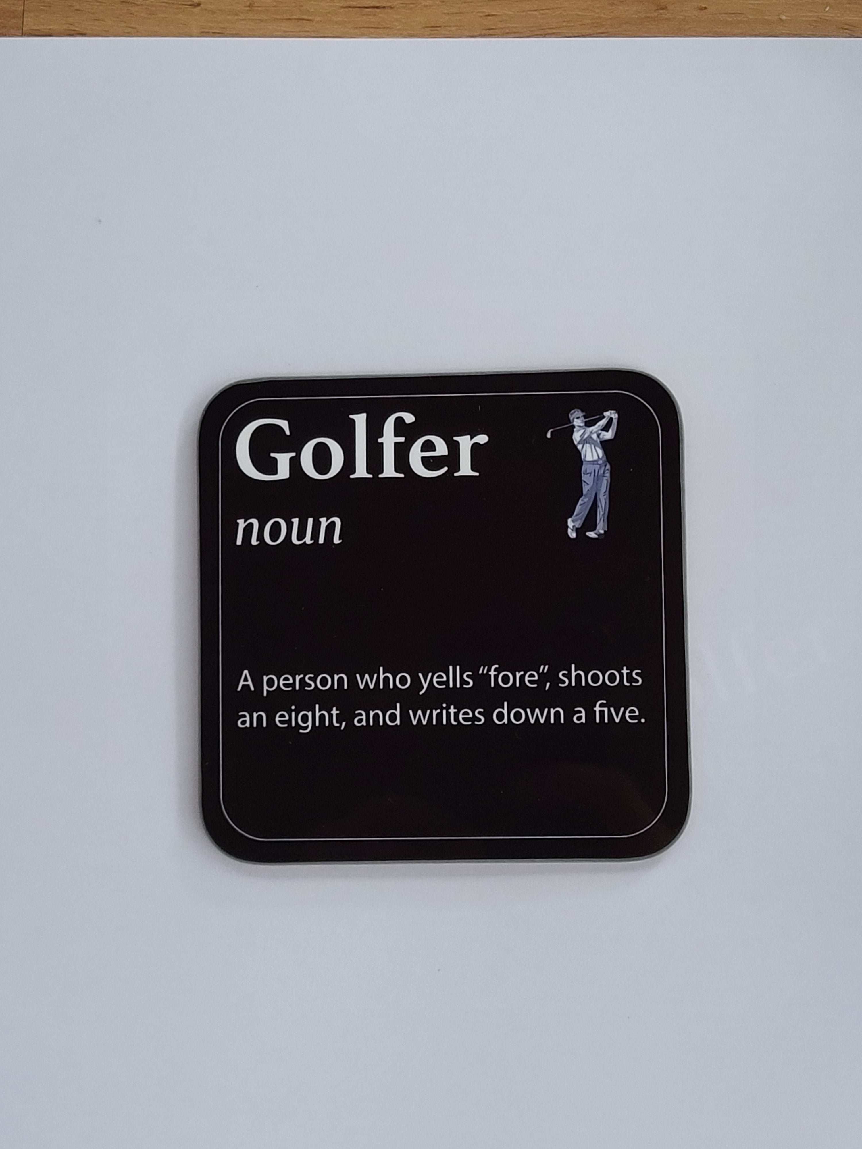 Coaster for a Golfer - "Golfer, noun, A person who yells "fore", shoots and eight, and writes down a five.